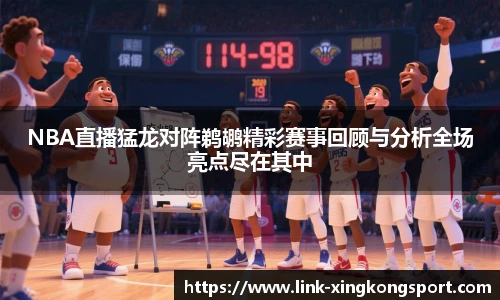 NBA直播猛龙对阵鹈鹕精彩赛事回顾与分析全场亮点尽在其中