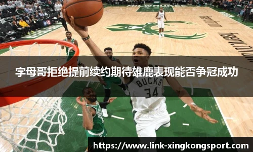 字母哥拒绝提前续约期待雄鹿表现能否争冠成功